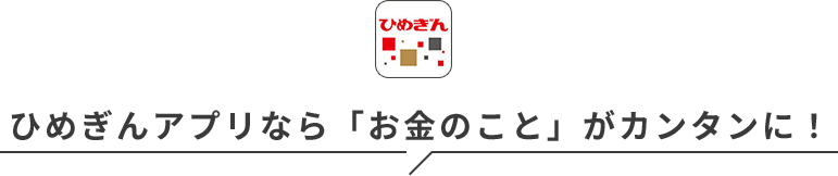 ひめぎんアプリなら「お金のこと」がカンタンに！