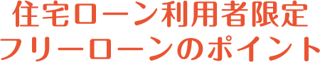 住宅ローン利用者限定フリーローンのポイント