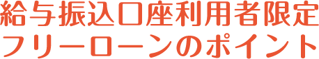 給与振込口座利用者限定フリーローンのポイント