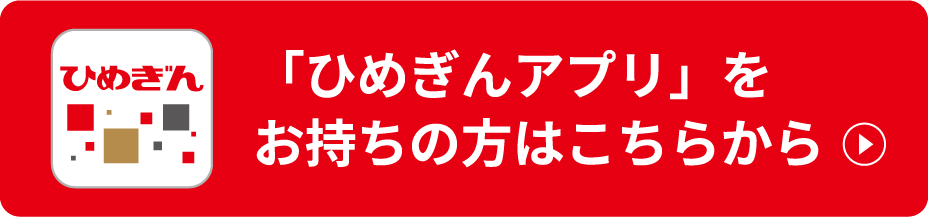 「ひめぎんアプリ」をお持ちの方はこちらから