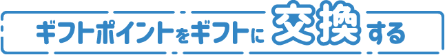 ギフトポイントをギフトに交換する