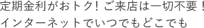 定期金利がおトク！来店は一切不要インターネットでいつでもどこでも